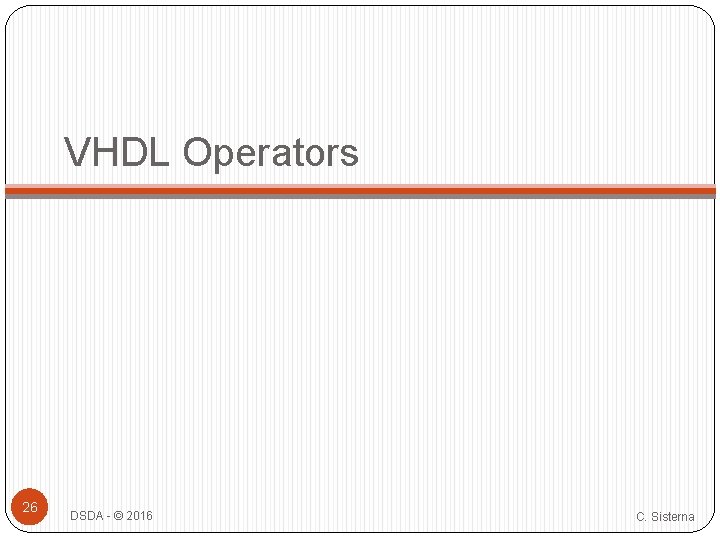 VHDL Operators 26 DSDA - © 2016 C. Sisterna VHDL Operators 26 DSDA - © 2016 C. Sisterna