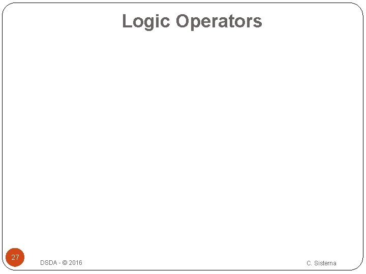 Logic Operators 27 DSDA - © 2016 C. Sisterna Logic Operators 27 DSDA - © 2016 C. Sisterna