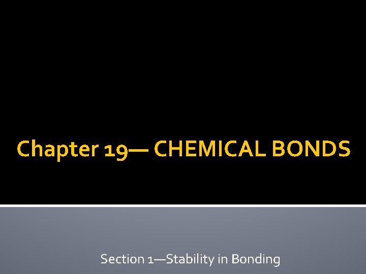 Chapter 19— CHEMICAL BONDS Section 1—Stability in Bonding 