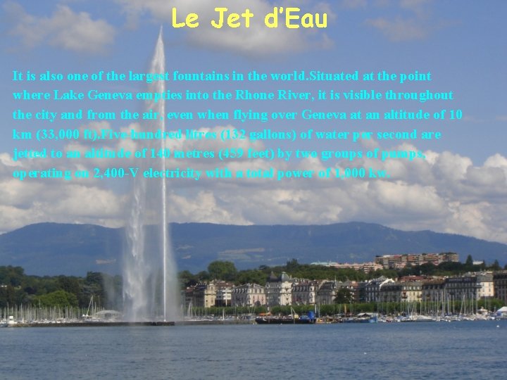 Le Jet d’Eau It is also one of the largest fountains in the world. Le Jet d’Eau It is also one of the largest fountains in the world.