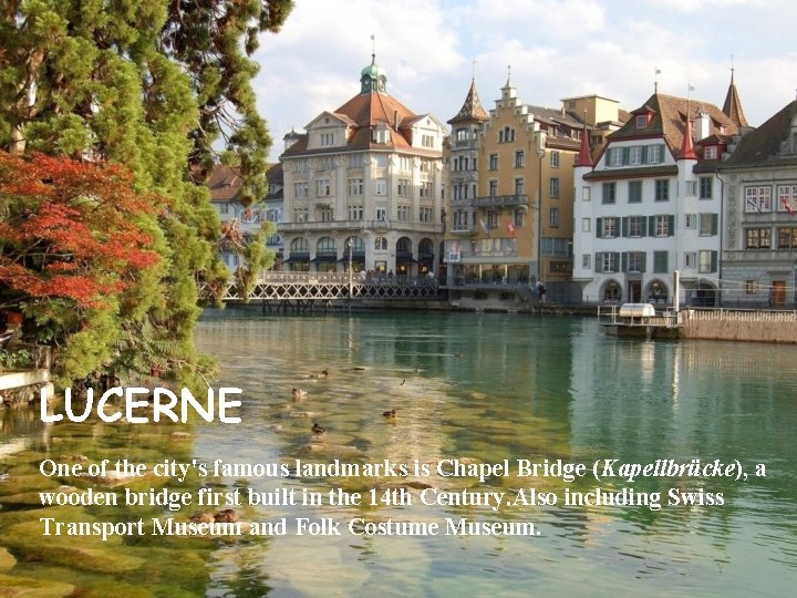 LUCERNE One of the city's famous landmarks is Chapel Bridge (Kapellbrücke), a wooden bridge LUCERNE One of the city's famous landmarks is Chapel Bridge (Kapellbrücke), a wooden bridge