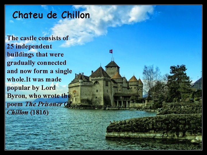 Chateu de Chillon The castle consists of 25 independent buildings that were gradually connected Chateu de Chillon The castle consists of 25 independent buildings that were gradually connected