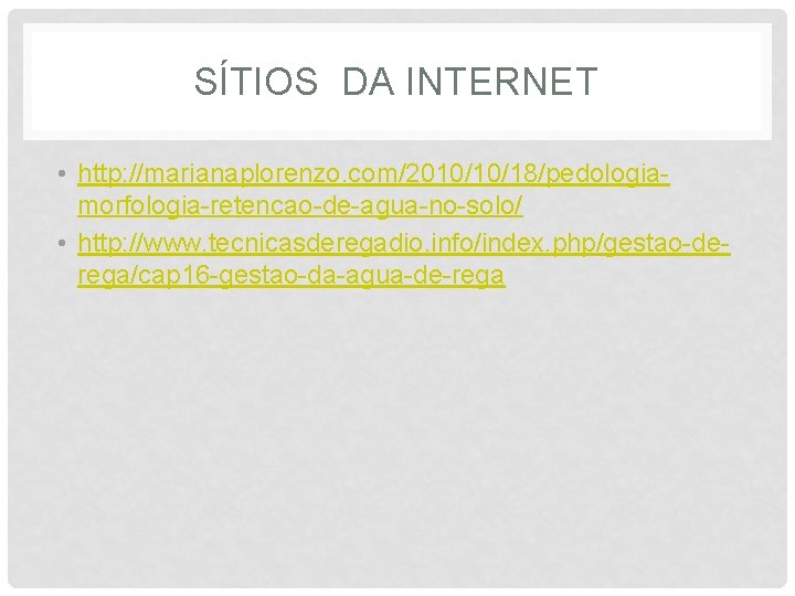 SÍTIOS DA INTERNET • http: //marianaplorenzo. com/2010/10/18/pedologiamorfologia-retencao-de-agua-no-solo/ • http: //www. tecnicasderegadio. info/index. php/gestao-derega/cap 16