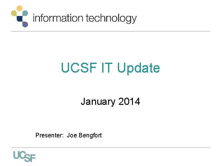 UCSF IT Update January 2014 Presenter: Joe Bengfort 