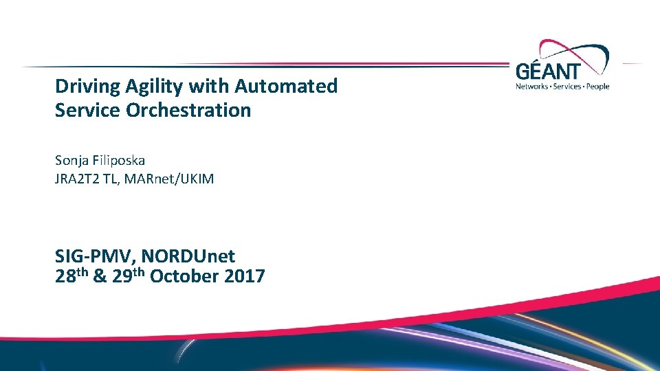 Driving Agility with Automated Service Orchestration Sonja Filiposka JRA 2 T 2 TL, MARnet/UKIM Driving Agility with Automated Service Orchestration Sonja Filiposka JRA 2 T 2 TL, MARnet/UKIM