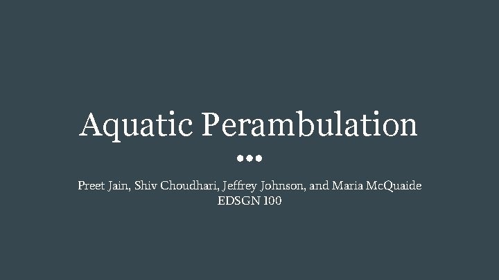 Aquatic Perambulation Preet Jain, Shiv Choudhari, Jeffrey Johnson, and Maria Mc. Quaide EDSGN 100