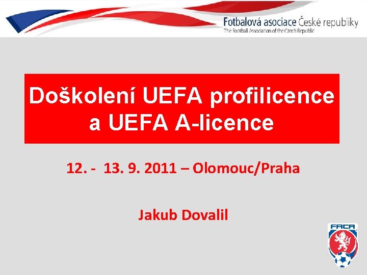 Doškolení UEFA profilicence a UEFA A-licence 12. - 13. 9. 2011 – Olomouc/Praha Jakub