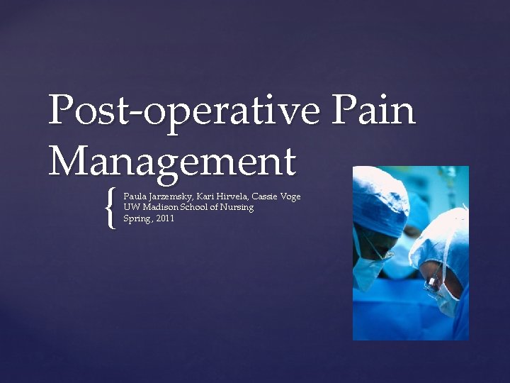 Post-operative Pain Management { Paula Jarzemsky, Kari Hirvela, Cassie Voge UW Madison School of