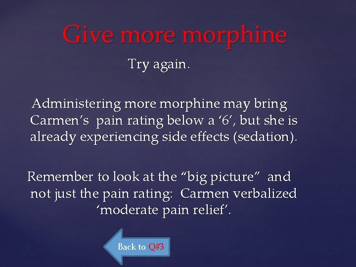 Give morphine Try again. Administering more morphine may bring Carmen’s pain rating below a