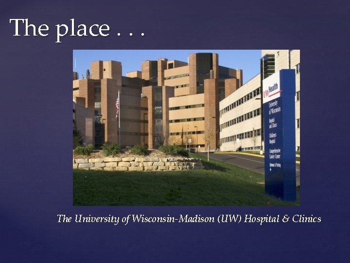 The place. . . The University of Wisconsin-Madison (UW) Hospital & Clinics 
