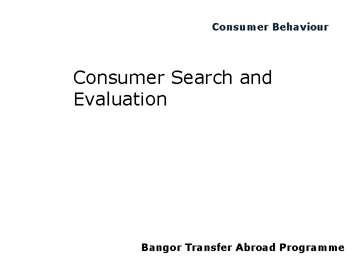 Consumer Behaviour Consumer Search and Evaluation Bangor Transfer Abroad Programme 