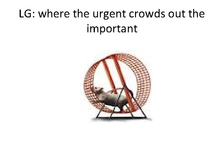 LG: where the urgent crowds out the important 