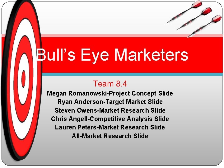 Bull’s Eye Marketers Team 8. 4 Megan Romanowski-Project Concept Slide Ryan Anderson-Target Market Slide