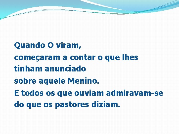 Quando O viram, começaram a contar o que lhes tinham anunciado sobre aquele Menino.