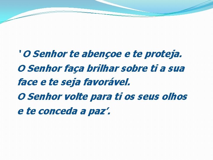 ‘ O Senhor te abençoe e te proteja. O Senhor faça brilhar sobre ti