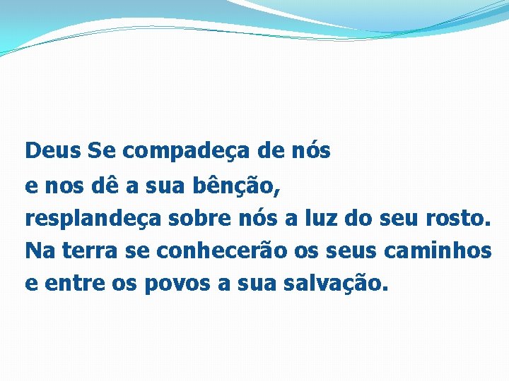 Deus Se compadeça de nós e nos dê a sua bênção, resplandeça sobre nós