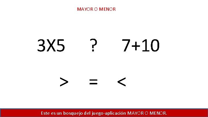 MAYOR O MENOR 3 X 5 > ? 7+10 = < Este es un