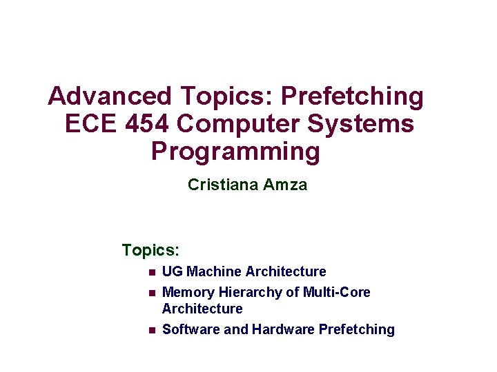 Advanced Topics: Prefetching ECE 454 Computer Systems Programming Cristiana Amza Topics: n UG Machine