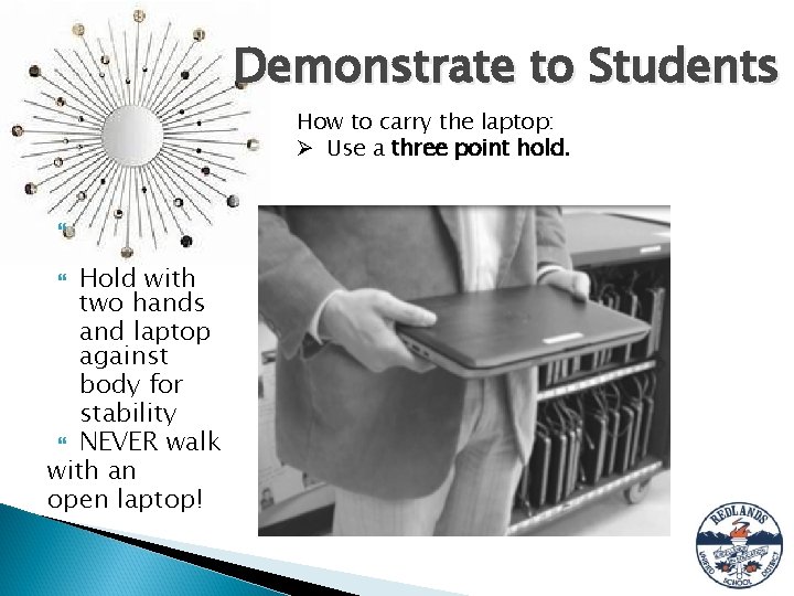 Demonstrate to Students How to carry the laptop: Ø Use a three point hold.