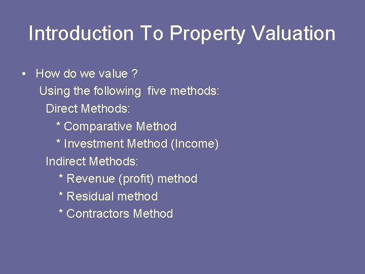 Introduction To Property Valuation • How do we value ? Using the following five