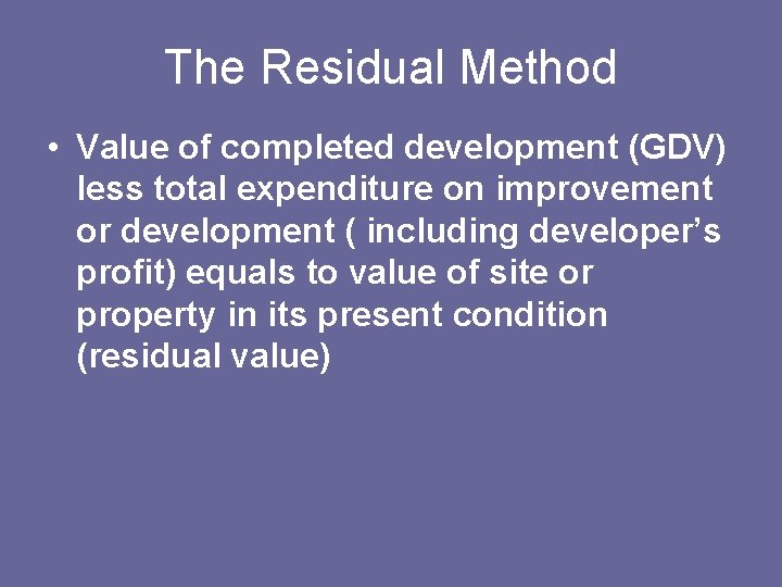 The Residual Method • Value of completed development (GDV) less total expenditure on improvement