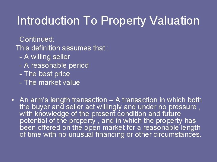 Introduction To Property Valuation Continued: This definition assumes that : - A willing seller