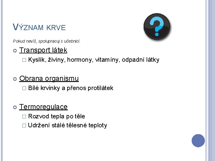 VÝZNAM KRVE Pokud nevíš, spolupracuj s učebnicí. Transport látek � Kyslík, Obrana organismu �