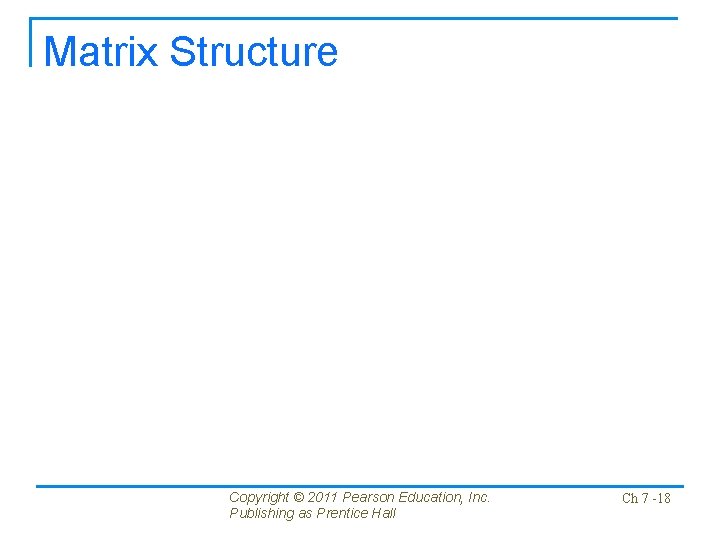 Matrix Structure Copyright © 2011 Pearson Education, Inc. Publishing as Prentice Hall Ch 7