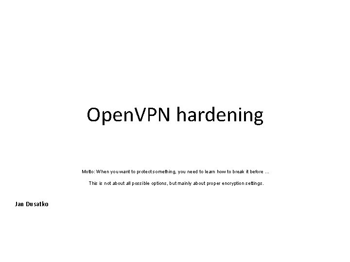 Open. VPN hardening Motto: When you want to protect something, you need to learn