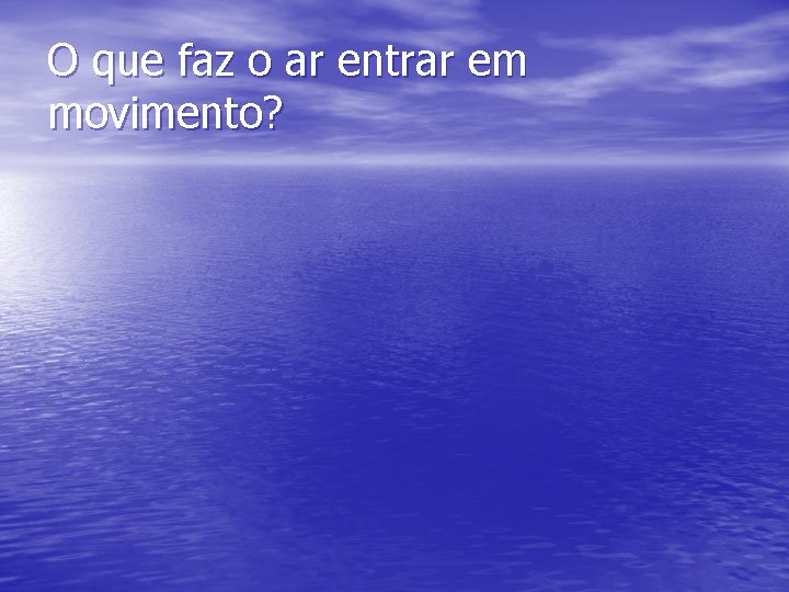 O que faz o ar entrar em movimento? 