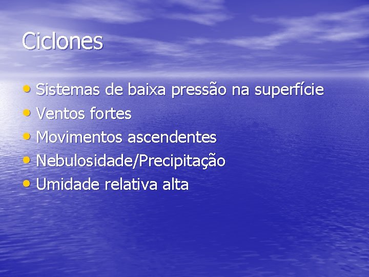 Ciclones • Sistemas de baixa pressão na superfície • Ventos fortes • Movimentos ascendentes