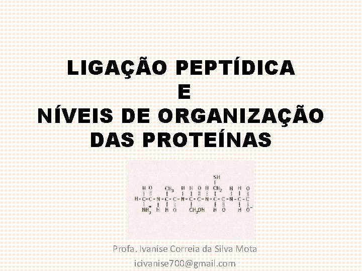 LIGAÇÃO PEPTÍDICA E NÍVEIS DE ORGANIZAÇÃO DAS PROTEÍNAS Profa. Ivanise Correia da Silva Mota
