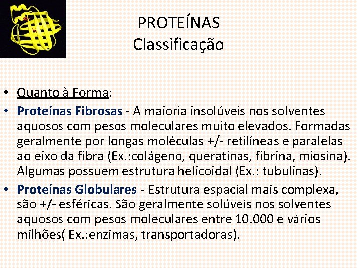 PROTEÍNAS Classificação • Quanto à Forma: • Proteínas Fibrosas - A maioria insolúveis nos