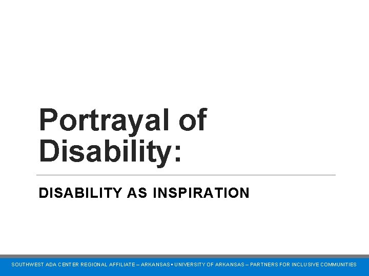Portrayal of Disability: DISABILITY AS INSPIRATION SOUTHWEST ADA CENTER REGIONAL AFFILIATE – ARKANSAS •
