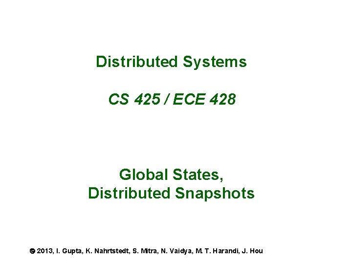 Distributed Systems CS 425 / ECE 428 Global States, Distributed Snapshots 2013, I. Gupta,