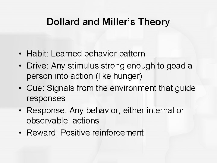 Dollard and Miller’s Theory • Habit: Learned behavior pattern • Drive: Any stimulus strong Dollard and Miller’s Theory • Habit: Learned behavior pattern • Drive: Any stimulus strong