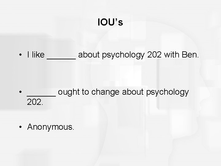 IOU’s • I like ______ about psychology 202 with Ben. • ______ ought to