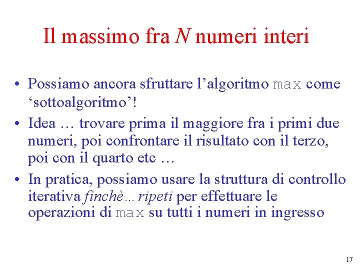 Il massimo fra N numeri interi • Possiamo ancora sfruttare l’algoritmo max come ‘sottoalgoritmo’! Il massimo fra N numeri interi • Possiamo ancora sfruttare l’algoritmo max come ‘sottoalgoritmo’!