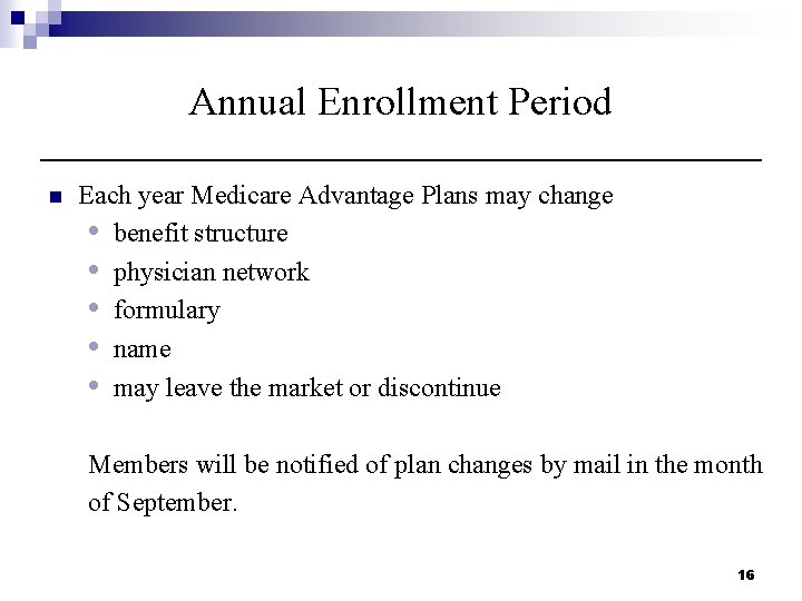 Annual Enrollment Period n Each year Medicare Advantage Plans may change • benefit structure