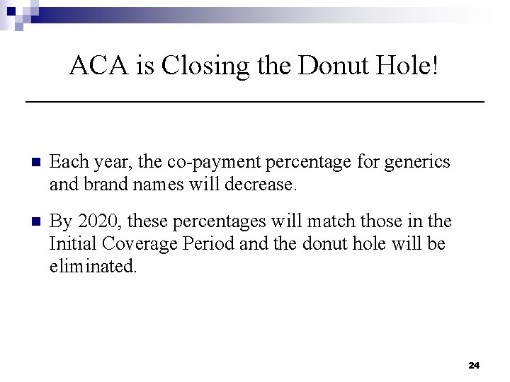 ACA is Closing the Donut Hole! n Each year, the co-payment percentage for generics