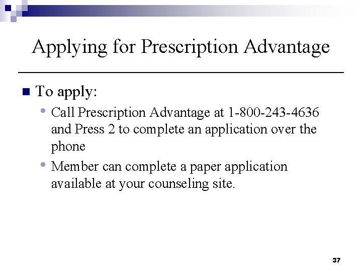 Applying for Prescription Advantage n To apply: • Call Prescription Advantage at 1 -800