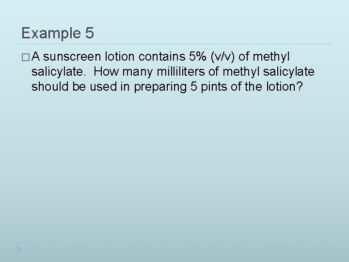 Example 5 �A sunscreen lotion contains 5% (v/v) of methyl salicylate. How many milliliters