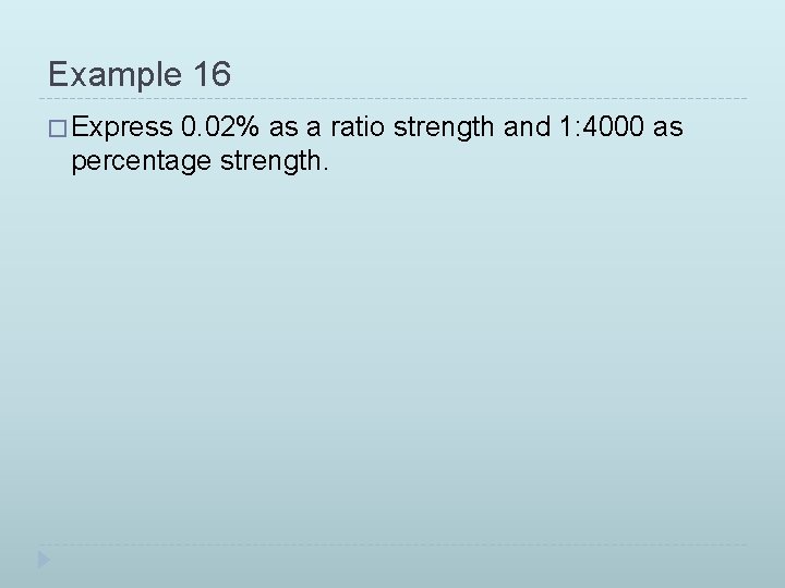 Example 16 � Express 0. 02% as a ratio strength and 1: 4000 as