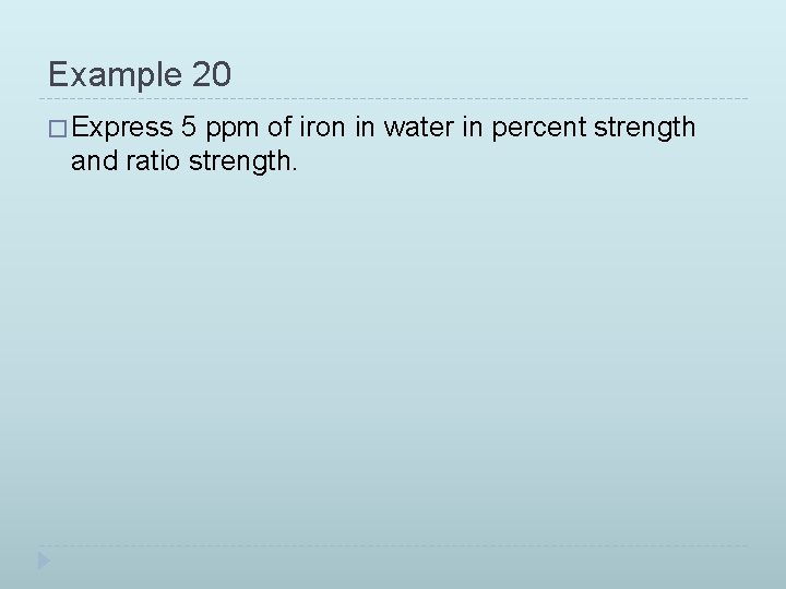 Example 20 � Express 5 ppm of iron in water in percent strength and