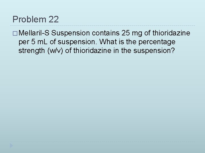 Problem 22 � Mellaril-S Suspension contains 25 mg of thioridazine per 5 m. L