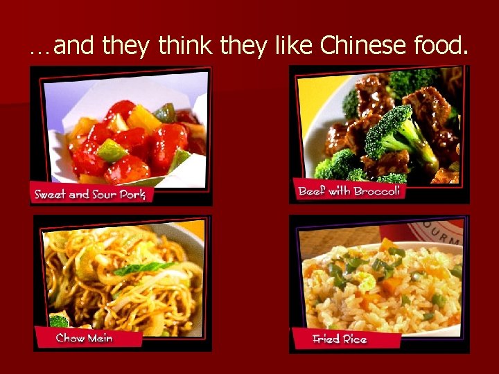 …and they think they like Chinese food. 