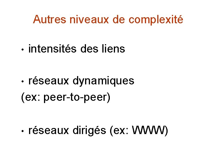 Autres niveaux de complexité • intensités des liens réseaux dynamiques (ex: peer-to-peer) • •