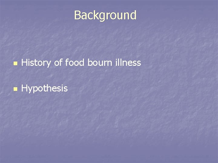 Background n History of food bourn illness n Hypothesis 