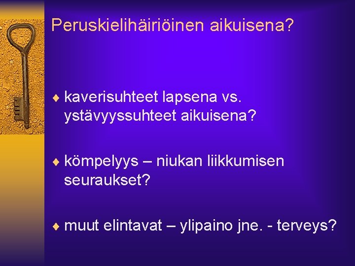 Peruskielihäiriöinen aikuisena? ¨ kaverisuhteet lapsena vs. ystävyyssuhteet aikuisena? ¨ kömpelyys – niukan liikkumisen seuraukset?