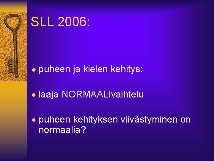 SLL 2006: ¨ puheen ja kielen kehitys: ¨ laaja NORMAALIvaihtelu ¨ puheen kehityksen viivästyminen